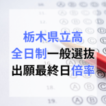 栃木県立高校入試　2025年度一般出願締め切り　学校・学科別倍率は？【…