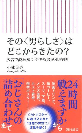 　小林美香さんの『その＜男らしさ＞はどこからきたの？　広告で読み解く「デキる男」の現在地』（朝日新書）
