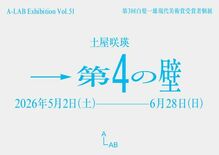 A-LAB Exhibition Vol.51 土屋咲瑛「→第4の壁」…