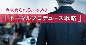 令和の帝王学!トップコミュニケーションは「トータルプロデュース戦略」へ