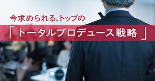 令和の帝王学！トップコミュニケーションは「トータルプロデュース戦略」へ