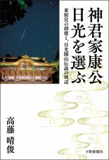 神君家康公 日光を選ぶ 東照宮の創建と、日光開山伝説の周辺