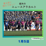 1月5日の栃木県内ニュース　「全国高校ラグビー、国学院栃木は決勝ならず　桐蔭学園（神奈川）に逆転負け」など3本をお届けします