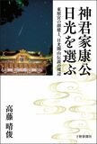 神君家康公 日光を選ぶ東照宮の創建と、日光開山伝説の周辺