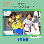 1月6日の栃木県内ニュース　「【ＳＣ→シティ 森選手移籍】同一カテゴリ…