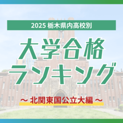 栃木・大学合格者ランキング2025《北関東国立大学》 群馬大最多は足利高校 茨城大、埼玉大も1位は3年連続