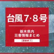 【台風７、８号】栃木県内の臨時休業、被害・避難情報まとめ