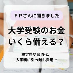 大学受験シーズン本番　お金はいくら備えるべき？　数カ月で数百万円の出費も　ＦＰに聞く準備のこつ