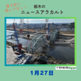 1月27日の栃木県内ニュース　「足利のシンボル、中橋アーチの移設始まる　全国でも珍しい工事に市民も注目【動画付き】」など3本をお届けします