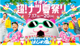 おもれ～イオン　はじめ夏。『イオン 超！ナツ夏祭り』全国のイオンモール…
