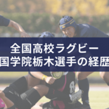 国学院栃木の全国高校ラグビー2025年メンバーの経歴　出身中学＆前所属…