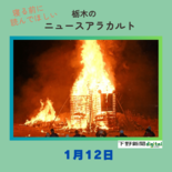 1月12日の栃木県内ニュース　「大田原で『どんと祭』正月飾りなどたき上…