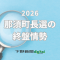 那須町長選の終盤情勢　現職・新人3氏の争い、リードするのは？　投票率や浮動票の行方も鍵に