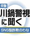 栃木県警 川鍋警視に聞く　ＳＮＳ型詐欺のわな　非対面で感情を操作、被害高額になる傾向