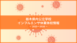 栃木県内公立学校のインフルエンザ休業・休校情報《毎週更新》