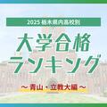 栃木・大学合格者ランキング2025《GMARCH㊥》青山学院１位に栃木高校、立教は宇都宮勢が上位占める