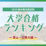 栃木・大学合格者ランキング2025《GMARCH㊥》青山学院１位に栃木高校、立教は宇都宮勢が上位占める