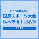 滋賀国民スポーツ大会2025　栃木県選手団一覧《競技・氏名検索あり》