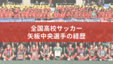 矢板中央の全国高校サッカー2025年メンバーの経歴　出身中学＆前所属は？